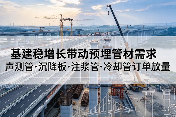 三亚基建稳增长带动预埋监测管材需求，声测管、沉降板、注浆管订单持续放量