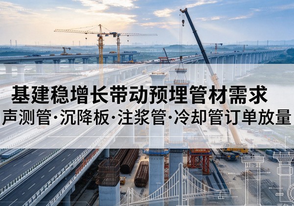 三亚基建稳增长带动预埋监测管材需求，声测管、沉降板、注浆管订单持续放量