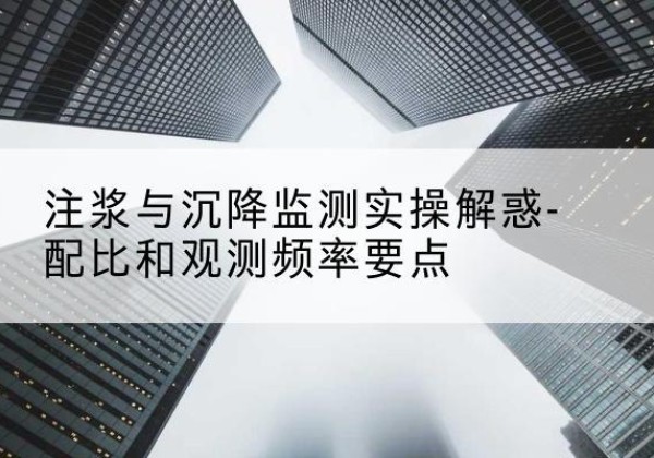 三亚水泥浆配比不当会不会造成注浆管堵管？-注浆与沉降监测实操解惑-配比和观测频率要点